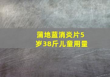 蒲地蓝消炎片5岁38斤儿童用量