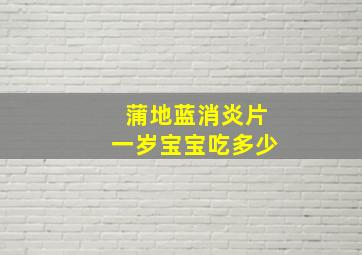 蒲地蓝消炎片一岁宝宝吃多少