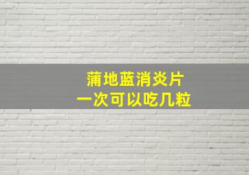 蒲地蓝消炎片一次可以吃几粒