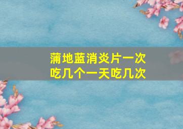 蒲地蓝消炎片一次吃几个一天吃几次