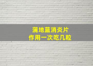 蒲地蓝消炎片作用一次吃几粒