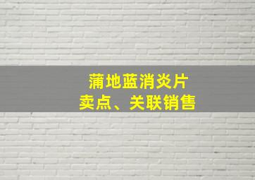 蒲地蓝消炎片卖点、关联销售