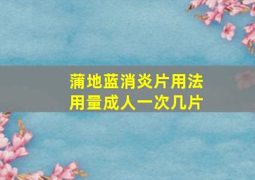 蒲地蓝消炎片用法用量成人一次几片