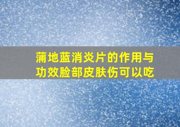 蒲地蓝消炎片的作用与功效脸部皮肤伤可以吃