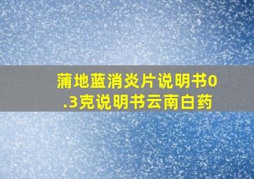 蒲地蓝消炎片说明书0.3克说明书云南白药