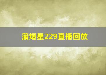 蒲熠星229直播回放