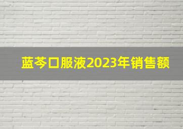 蓝芩口服液2023年销售额