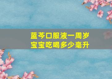 蓝芩口服液一周岁宝宝吃喝多少毫升