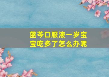 蓝芩口服液一岁宝宝吃多了怎么办呢