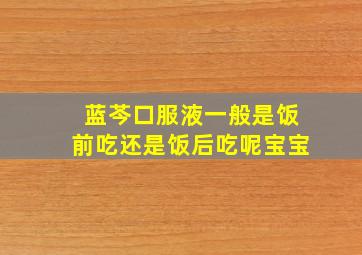 蓝芩口服液一般是饭前吃还是饭后吃呢宝宝