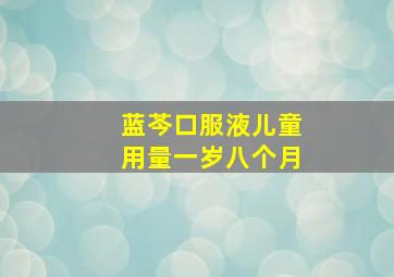 蓝芩口服液儿童用量一岁八个月