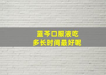 蓝芩口服液吃多长时间最好呢