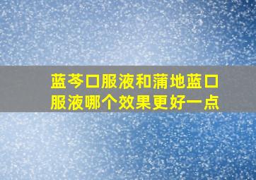 蓝芩口服液和蒲地蓝口服液哪个效果更好一点