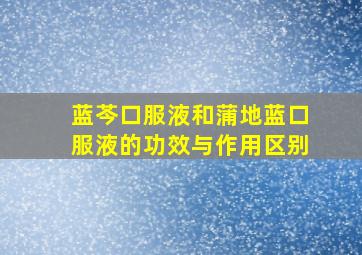 蓝芩口服液和蒲地蓝口服液的功效与作用区别