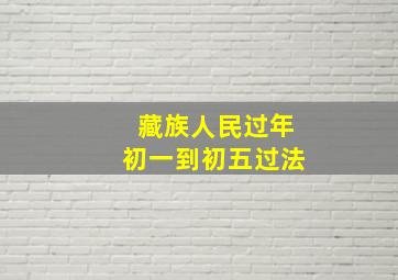 藏族人民过年初一到初五过法