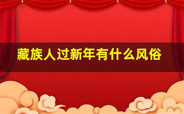 藏族人过新年有什么风俗