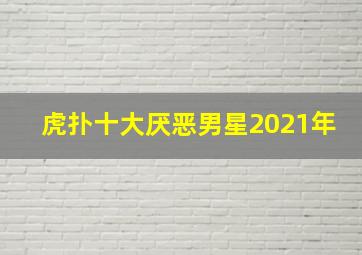 虎扑十大厌恶男星2021年