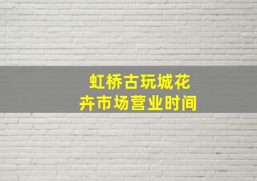 虹桥古玩城花卉市场营业时间