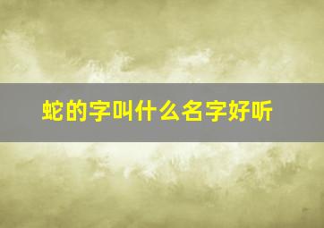 蛇的字叫什么名字好听