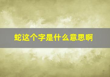 蛇这个字是什么意思啊