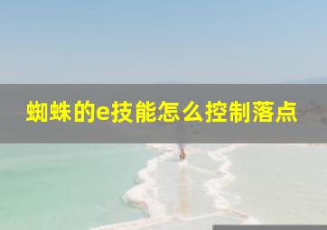 蜘蛛的e技能怎么控制落点