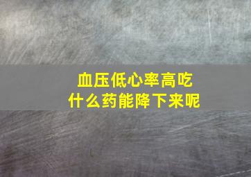 血压低心率高吃什么药能降下来呢