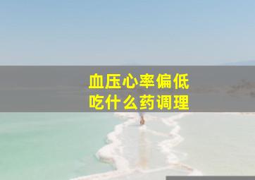 血压心率偏低吃什么药调理