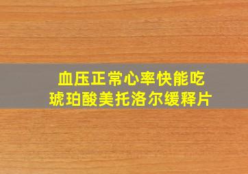 血压正常心率快能吃琥珀酸美托洛尔缓释片