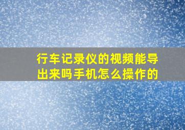 行车记录仪的视频能导出来吗手机怎么操作的