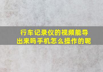 行车记录仪的视频能导出来吗手机怎么操作的呢