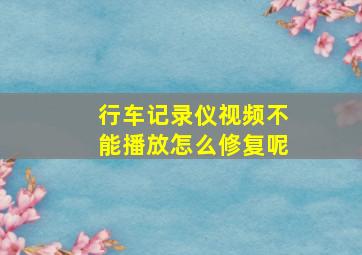 行车记录仪视频不能播放怎么修复呢