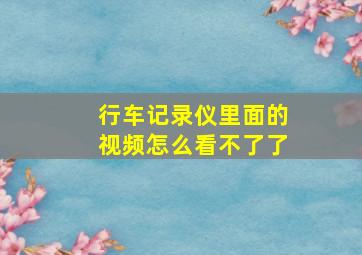 行车记录仪里面的视频怎么看不了了