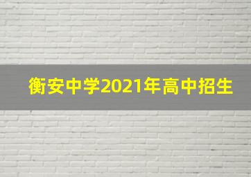 衡安中学2021年高中招生