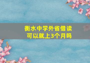 衡水中学外省借读可以就上3个月吗