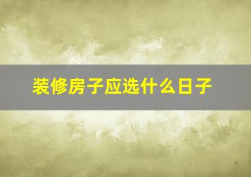 装修房子应选什么日子