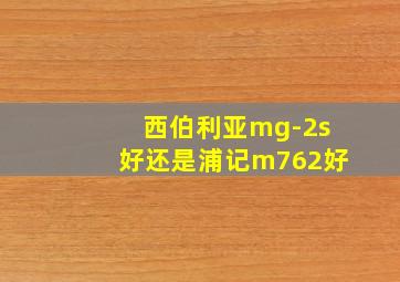 西伯利亚mg-2s好还是浦记m762好