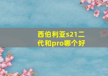 西伯利亚s21二代和pro哪个好