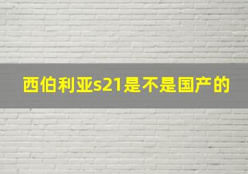 西伯利亚s21是不是国产的