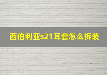 西伯利亚s21耳套怎么拆装