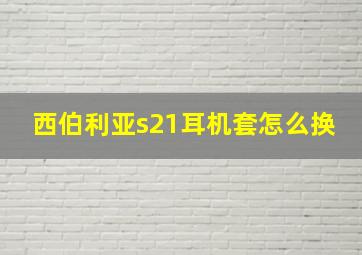 西伯利亚s21耳机套怎么换