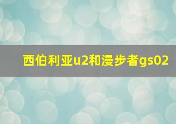 西伯利亚u2和漫步者gs02