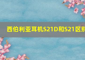 西伯利亚耳机S21D和S21区别