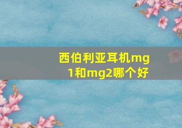 西伯利亚耳机mg1和mg2哪个好