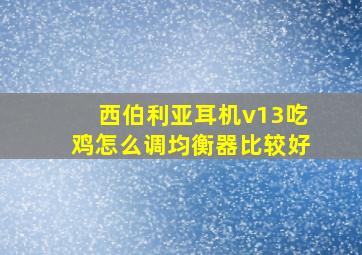 西伯利亚耳机v13吃鸡怎么调均衡器比较好