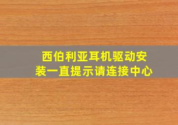 西伯利亚耳机驱动安装一直提示请连接中心