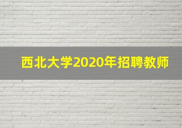 西北大学2020年招聘教师