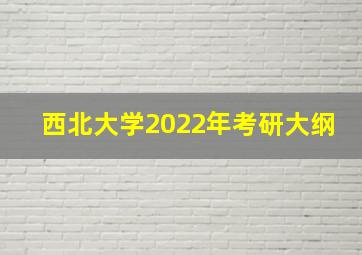 西北大学2022年考研大纲