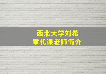 西北大学刘希章代课老师简介