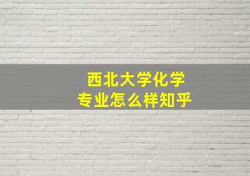 西北大学化学专业怎么样知乎