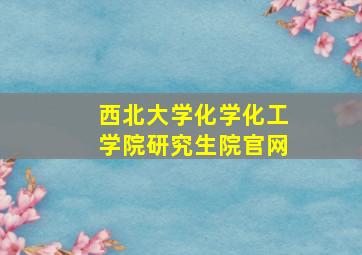 西北大学化学化工学院研究生院官网